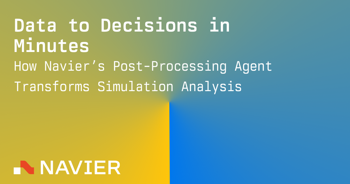 Data to Decisions in Minutes: How Navier's Post-Processing Agent Transforms Simulation Analysis